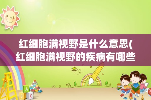红细胞满视野是什么意思(红细胞满视野的疾病有哪些)