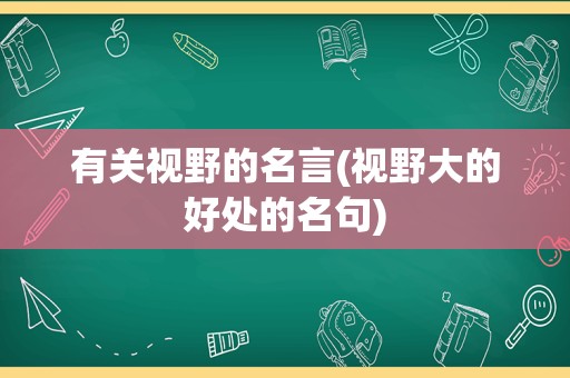有关视野的名言(视野大的好处的名句)