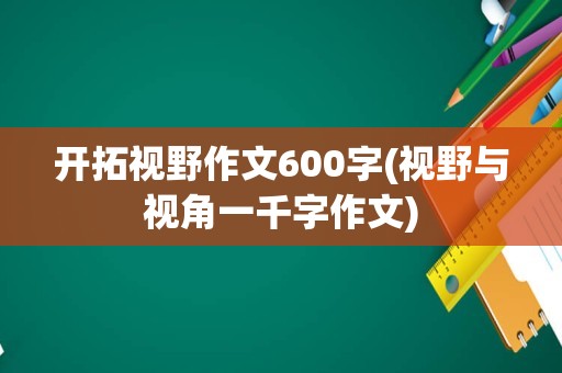 开拓视野作文600字(视野与视角一千字作文)