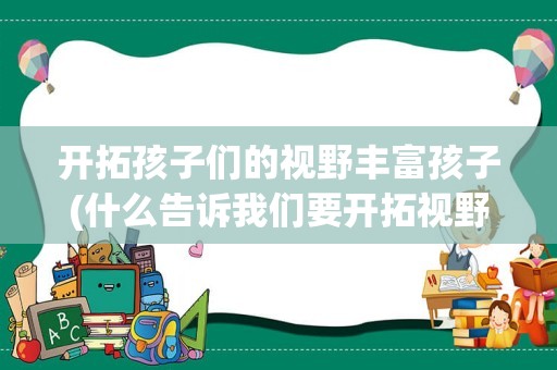 开拓孩子们的视野丰富孩子(什么告诉我们要开拓视野)