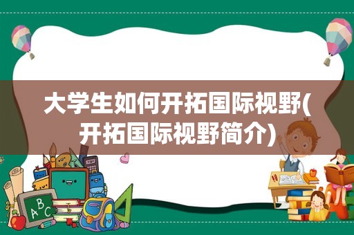 大学生如何开拓国际视野(开拓国际视野简介)