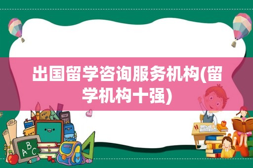 出国留学咨询服务机构(留学机构十强)