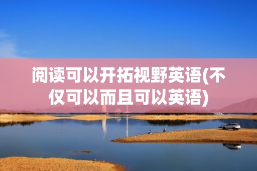 阅读可以开拓视野英语(不仅可以而且可以英语)