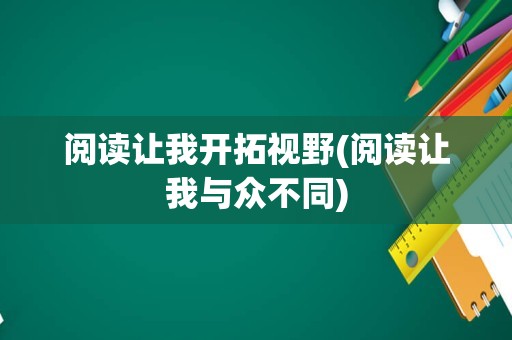 阅读让我开拓视野(阅读让我与众不同)