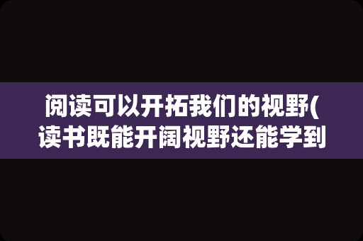 阅读可以开拓我们的视野(读书既能开阔视野还能学到很多知识)