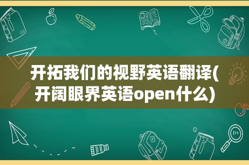 开拓我们的视野英语翻译(开阔眼界英语open什么)