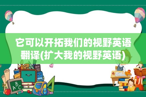 它可以开拓我们的视野英语翻译(扩大我的视野英语)