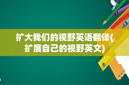 扩大我们的视野英语翻译(扩展自己的视野英文)