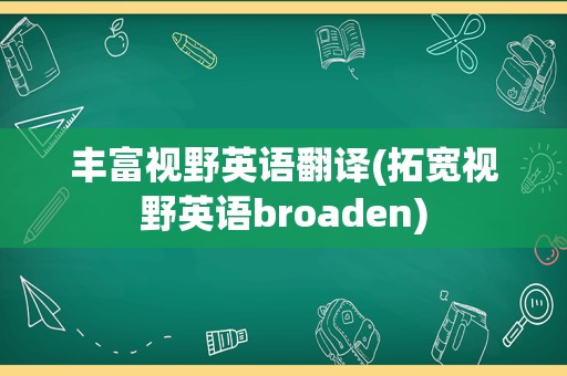 丰富视野英语翻译(拓宽视野英语broaden)