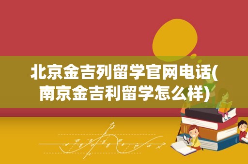 北京金吉列留学官网电话(南京金吉利留学怎么样)