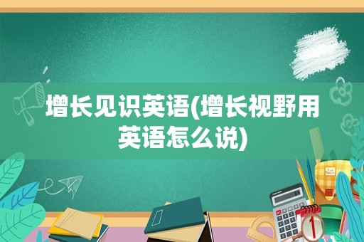 增长见识英语(增长视野用英语怎么说)