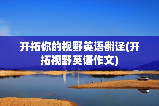 开拓你的视野英语翻译(开拓视野英语作文)