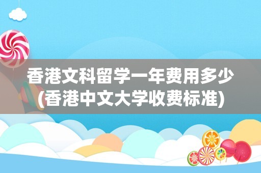 香港文科留学一年费用多少(香港中文大学收费标准)