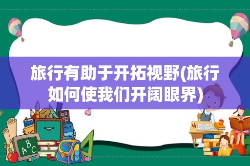 旅行有助于开拓视野(旅行如何使我们开阔眼界)