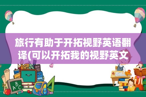 旅行有助于开拓视野英语翻译(可以开拓我的视野英文)