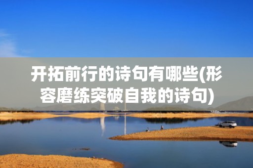 开拓前行的诗句有哪些(形容磨练突破自我的诗句)