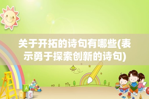 关于开拓的诗句有哪些(表示勇于探索创新的诗句)