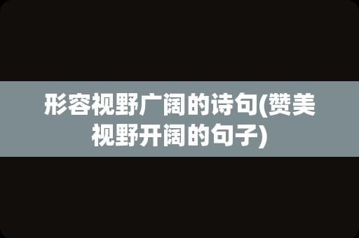 形容视野广阔的诗句(赞美视野开阔的句子)