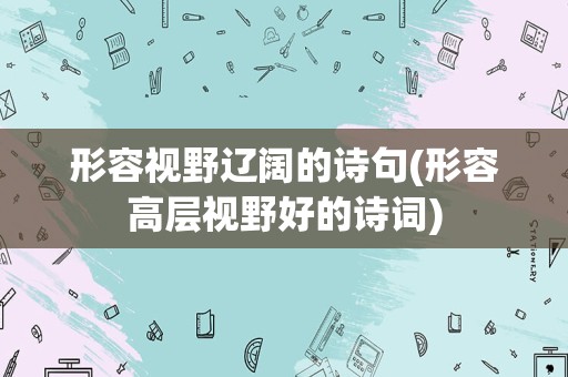 形容视野辽阔的诗句(形容高层视野好的诗词)