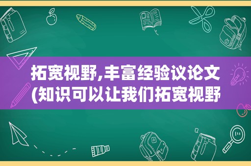 拓宽视野,丰富经验议论文(知识可以让我们拓宽视野的议论文)
