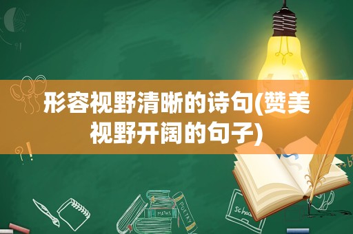 形容视野清晰的诗句(赞美视野开阔的句子)