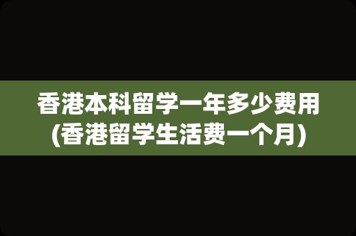 香港本科留学一年多少费用(香港留学生活费一个月)