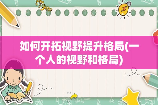 如何开拓视野提升格局(一个人的视野和格局)