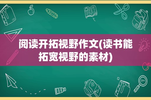 阅读开拓视野作文(读书能拓宽视野的素材)