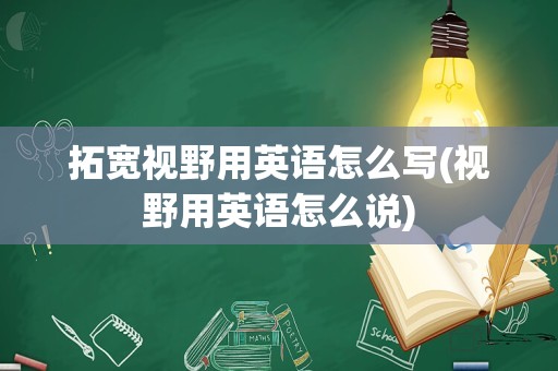 拓宽视野用英语怎么写(视野用英语怎么说)
