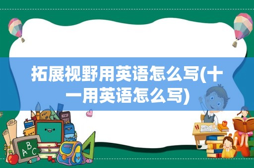拓展视野用英语怎么写(十一用英语怎么写)