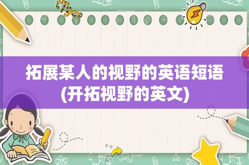 拓展某人的视野的英语短语(开拓视野的英文)