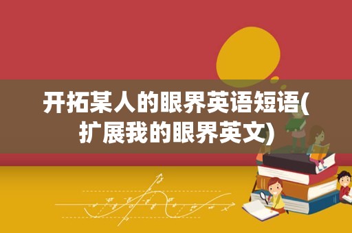 开拓某人的眼界英语短语(扩展我的眼界英文)