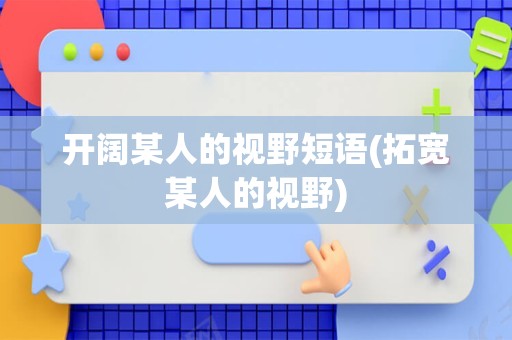 开阔某人的视野短语(拓宽某人的视野)