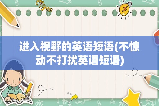 进入视野的英语短语(不惊动不打扰英语短语)