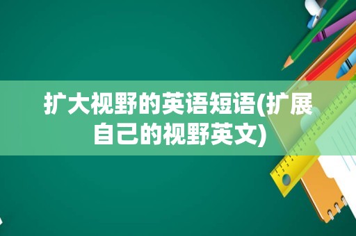 扩大视野的英语短语(扩展自己的视野英文)