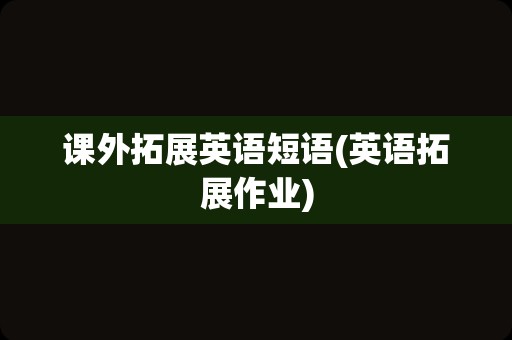 课外拓展英语短语(英语拓展作业)