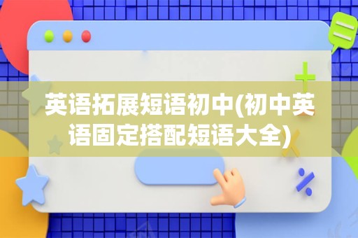 英语拓展短语初中(初中英语固定搭配短语大全)