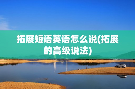 拓展短语英语怎么说(拓展的高级说法)