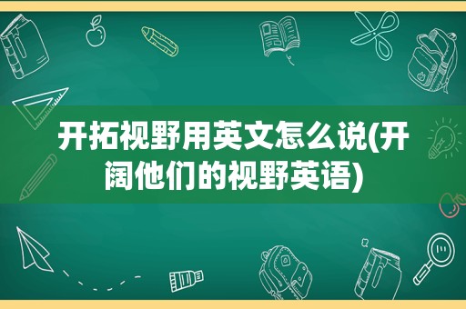 开拓视野用英文怎么说(开阔他们的视野英语)