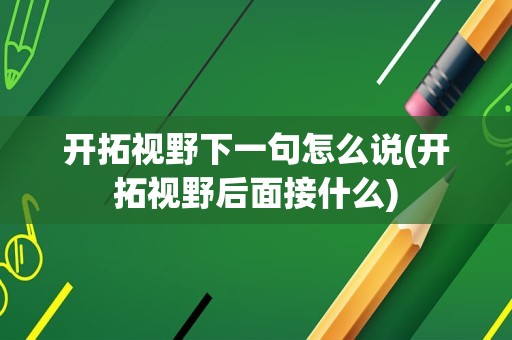 开拓视野下一句怎么说(开拓视野后面接什么)