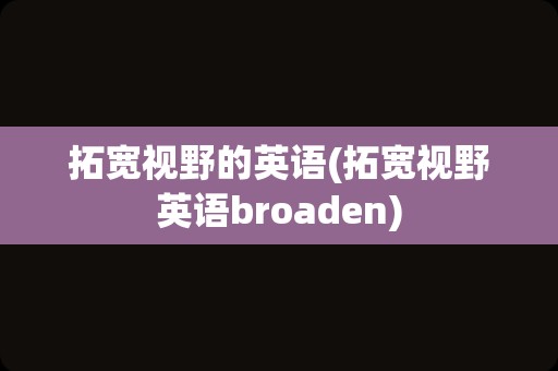 拓宽视野的英语(拓宽视野英语broaden)