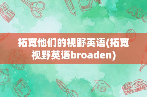 拓宽他们的视野英语(拓宽视野英语broaden)