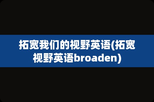 拓宽我们的视野英语(拓宽视野英语broaden)