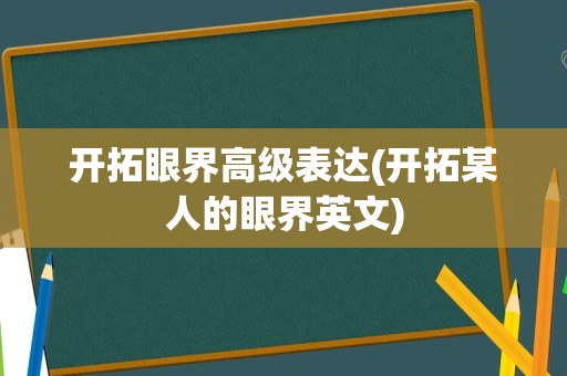 开拓眼界高级表达(开拓某人的眼界英文)