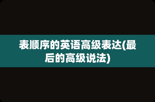 表顺序的英语高级表达(最后的高级说法)