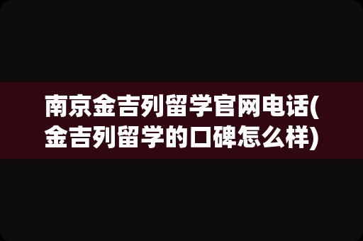 南京金吉列留学官网电话(金吉列留学的口碑怎么样)