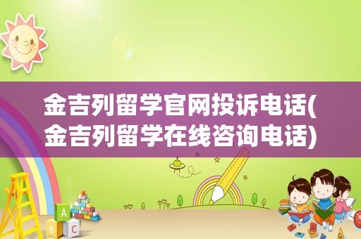 金吉列留学官网投诉电话(金吉列留学在线咨询电话)