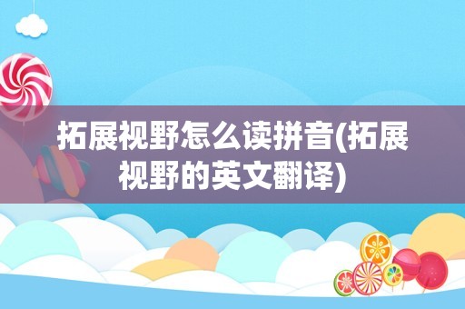拓展视野怎么读拼音(拓展视野的英文翻译)