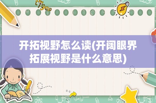开拓视野怎么读(开阔眼界拓展视野是什么意思)