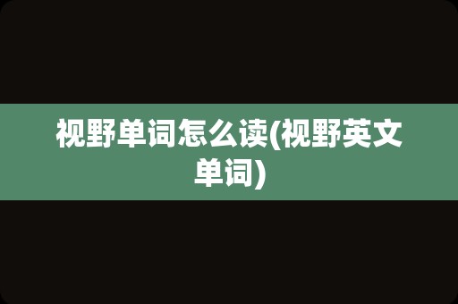 视野单词怎么读(视野英文单词)